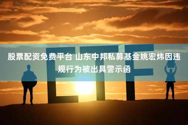 股票配资免费平台 山东中邦私募基金姚宏炜因违规行为被出具警示函