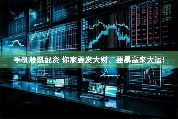 手机股票配资 你家要发大财、要暴富来大运!