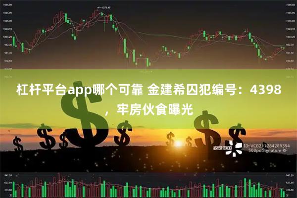 杠杆平台app哪个可靠 金建希囚犯编号：4398，牢房伙食曝光