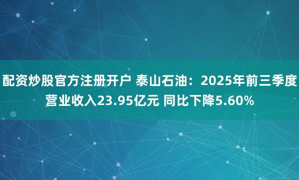 配资炒股官方注册开户 泰山石油：2025年前三季度营业收入23.95亿元 同比下降5.60%